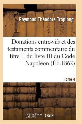 Cover image for Donations Entre-Vifs Et Des Testaments Commentaire Du Titre II Du Livre III Du Code Napoleon T04