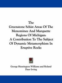 Cover image for The Greenstone Schist Areas of the Menominee and Marquette Regions of Michigan: A Contribution to the Subject of Dynamic Metamorphism in Eruptive Rocks