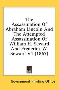 Cover image for The Assassination of Abraham Lincoln and the Attempted Assassination of William H. Seward and Frederick W. Seward V1 (1867)