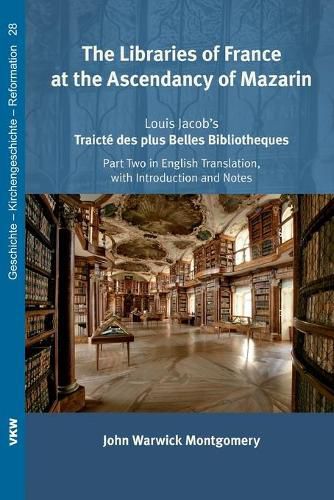 The Libraries of France at the Ascendancy of Mazarin: Louis Jacob's Traicte&#769; Des Plus Belles Bibliotheques, Part Two in English Translation, with Introduction and Notes