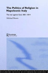 Cover image for Politics and Religion in Napoleonic Italy: The War Against God, 1801-1814