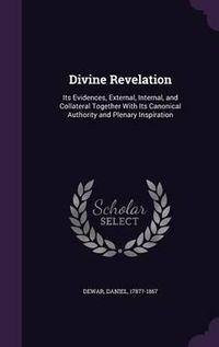 Cover image for Divine Revelation: Its Evidences, External, Internal, and Collateral Together with Its Canonical Authority and Plenary Inspiration