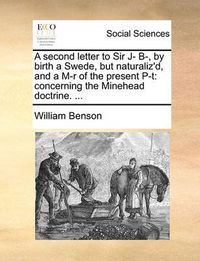 Cover image for A Second Letter to Sir J- B-, by Birth a Swede, But Naturaliz'd, and A M-R of the Present P-T: Concerning the Minehead Doctrine. ...