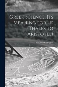 Cover image for Greek Science, Its Meaning for Us (Thales to Aristotle)