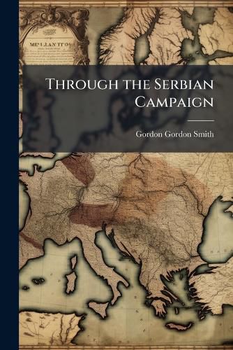Cover image for Through the Serbian Campaign: The Great Retreat of the Serbian Army by Gordon Gordon-Smith, Part 2 - Scholar's Choice Edition
