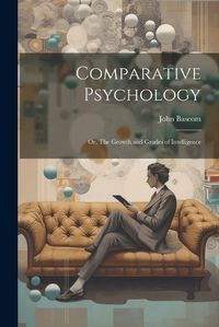 Cover image for Comparative Psychology; or, The Growth and Grades of Intelligence