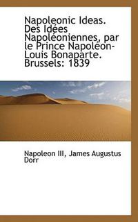 Cover image for Napoleonic Ideas. Des Id Es Napol Oniennes, Par Le Prince Napol On-Louis Bonaparte. Brussels