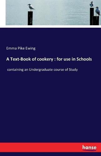 A Text-Book of cookery: for use in Schools: containing an Undergraduate course of Study