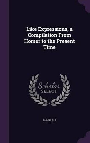 Cover image for Like Expressions, a Compilation from Homer to the Present Time