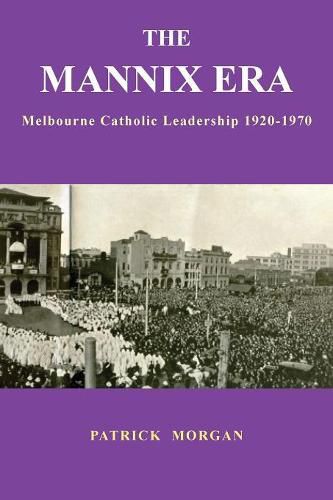 The Mannix Era: Melbourne Catholic Leadership 1920-1970