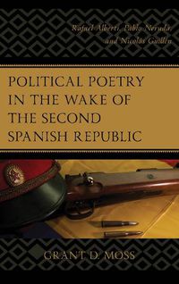 Cover image for Political Poetry in the Wake of the Second Spanish Republic: Rafael Alberti, Pablo Neruda, and Nicolas Guillen