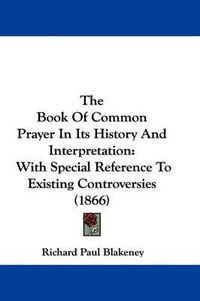 Cover image for The Book of Common Prayer in Its History and Interpretation: With Special Reference to Existing Controversies (1866)