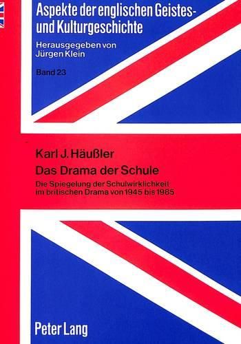 Das Drama Der Schule: Die Spiegelung Der Schulwirklichkeit Im Britischen Drama Von 1945 Bis 1985