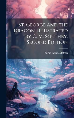 Cover image for St. George and the Dragon. Illustrated by C. M. Southby. Second Edition