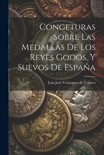 Cover image for Congeturas Sobre Las Medallas De Los Reyes Godos, Y Suevos De Espana