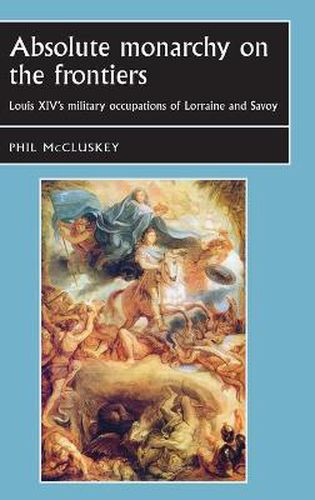 Cover image for Absolute Monarchy on the Frontiers: Louis XIV's Military Occupations of Lorraine and Savoy