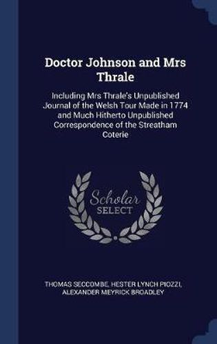 Doctor Johnson and Mrs Thrale: Including Mrs Thrale's Unpublished Journal of the Welsh Tour Made in 1774 and Much Hitherto Unpublished Correspondence of the Streatham Coterie