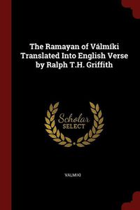 Cover image for The Ramayan of Valmiki Translated Into English Verse by Ralph T.H. Griffith