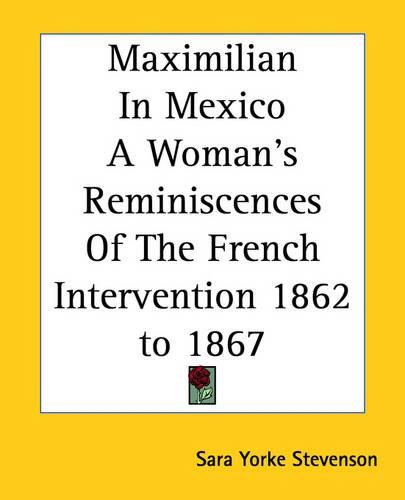 Cover image for Maximilian In Mexico A Woman's Reminiscences Of The French Intervention 1862 to 1867