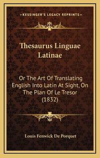 Cover image for Thesaurus Linguae Latinae: Or the Art of Translating English Into Latin at Sight, on the Plan of Le Tresor (1832)