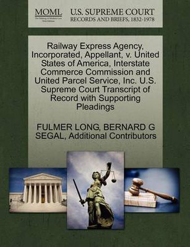 Cover image for Railway Express Agency, Incorporated, Appellant, V. United States of America, Interstate Commerce Commission and United Parcel Service, Inc. U.S. Supreme Court Transcript of Record with Supporting Pleadings