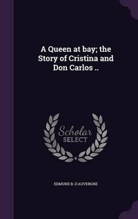 Cover image for A Queen at Bay; The Story of Cristina and Don Carlos ..