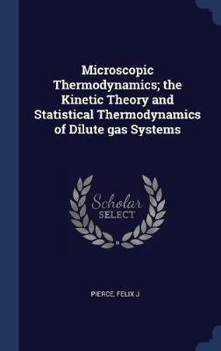 Cover image for Microscopic Thermodynamics; The Kinetic Theory and Statistical Thermodynamics of Dilute Gas Systems