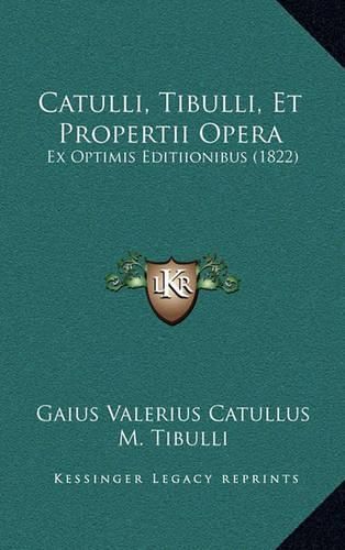 Catulli, Tibulli, Et Propertii Opera: Ex Optimis Editiionibus (1822)