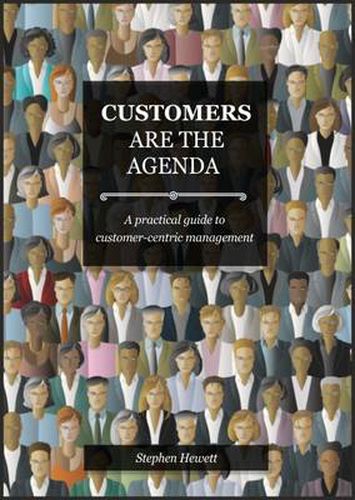 Customers Are The Agenda: A Practical Guide to Customer-centric Management