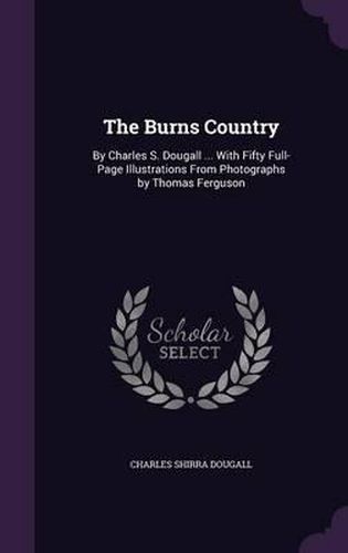 Cover image for The Burns Country: By Charles S. Dougall ... with Fifty Full-Page Illustrations from Photographs by Thomas Ferguson