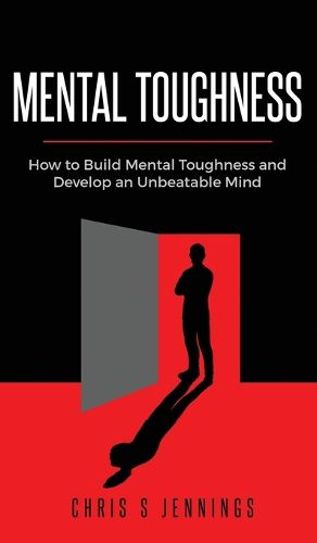 Cover image for Mental Toughness: How to Build Mental Toughness and Develop an Unbeatable Mind