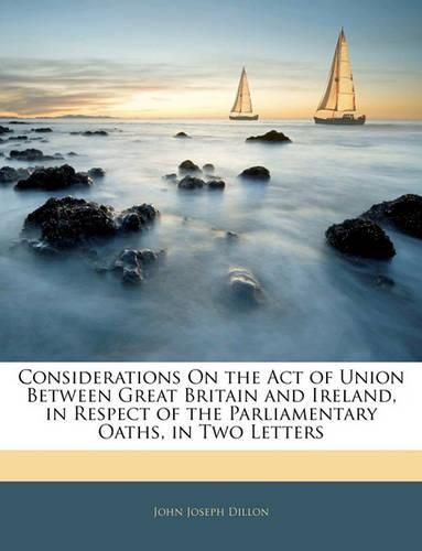 Considerations on the Act of Union Between Great Britain and Ireland, in Respect of the Parliamentary Oaths, in Two Letters