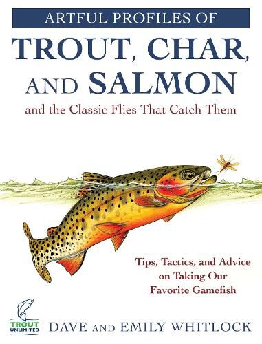 Cover image for Artful Profiles of Trout, Char, and Salmon and the Classic Flies That Catch Them: Tips, Tactics, and Advice on Taking Our Favorite Gamefish