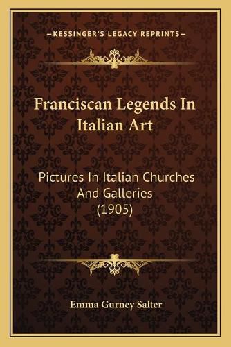 Cover image for Franciscan Legends in Italian Art: Pictures in Italian Churches and Galleries (1905)