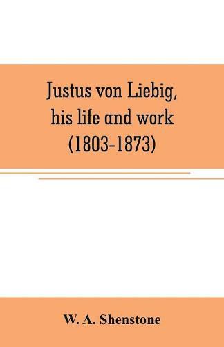 Justus von Liebig, his life and work (1803-1873)