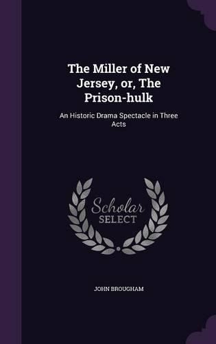 The Miller of New Jersey, Or, the Prison-Hulk: An Historic Drama Spectacle in Three Acts