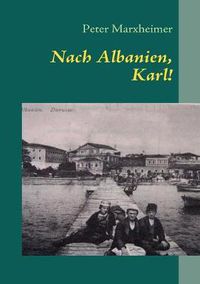 Cover image for Nach Albanien, Karl!: Eine andere Reise in das Jahr 1914