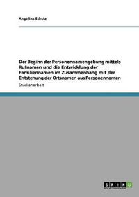 Cover image for Der Beginn der Personennamengebung mittels Rufnamen und die Entwicklung der Familiennamen im Zusammenhang mit der Entstehung der Ortsnamen aus Personennamen