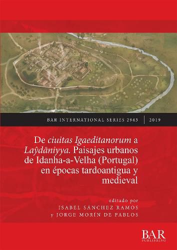 Cover image for De ciuitas Igaeditanorum a Laydaniyya. Paisajes urbanos de Idanha-a-Velha (Portugal) en epocas tardoantigua y medieval: Urban landscapes of Idanha-a-Velha (Portugal) in Late Antiquity and the medieval period