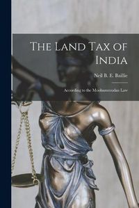 Cover image for The Land Tax of India: According to the Moohummudan Law