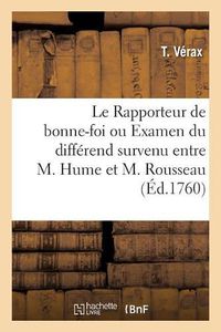 Cover image for Le Rapporteur de Bonne-Foi: Examen Sans Partialite Ni Pretention Du Differend Survenu Entre M. Hume Et M. Rousseau de Geneve