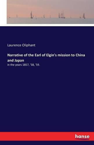 Cover image for Narrative of the Earl of Elgin's mission to China and Japan: in the years 1857, '58, '59.