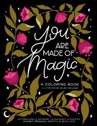 Cover image for You Are Made of Magic: A Coloring Book With Affirmations and Artwork To Cultivate a Positive Mindset, Personal Growth, and Self-Love