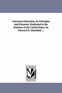 Cover image for American Education, Its Principles and Elements. Dedicated to the Teachers of the United States. by Edward D. Mansfield ...