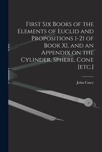 Cover image for First Six Books of the Elements of Euclid and Propositions 1-21 of Book XI, and an Appendix on the Cylinder, Sphere, Cone [etc.]