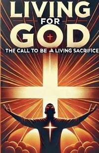 Cover image for Living For God The Call To Be A Living Sacrifice