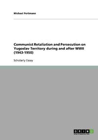 Cover image for Communist Retaliation and Persecution on Yugoslav Territory During and After WWII (1943-1950)