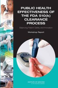 Cover image for Public Health Effectiveness of the FDA 510(k) Clearance Process: Balancing Patient Safety and Innovation: Workshop Report