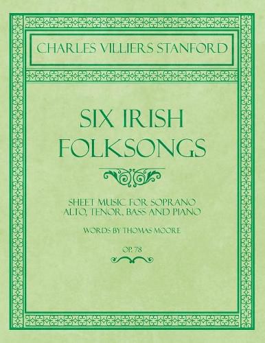 Six Irish Folksongs - Sheet Music for Soprano, Alto, Tenor, Bass and Piano - Words by Thomas Moore - Op. 78