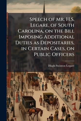 Cover image for Speech of Mr. H.S. Legare, of South Carolina, on the Bill Imposing Additional Duties as Depositaries, in Certain Cases, on Public Officers